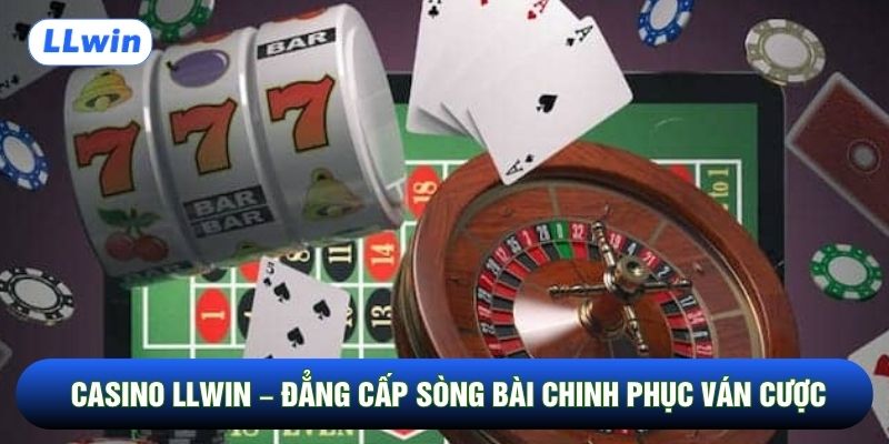 CASINO LLWIN – Đẳng cấp sòng bài chinh phục ván cược 