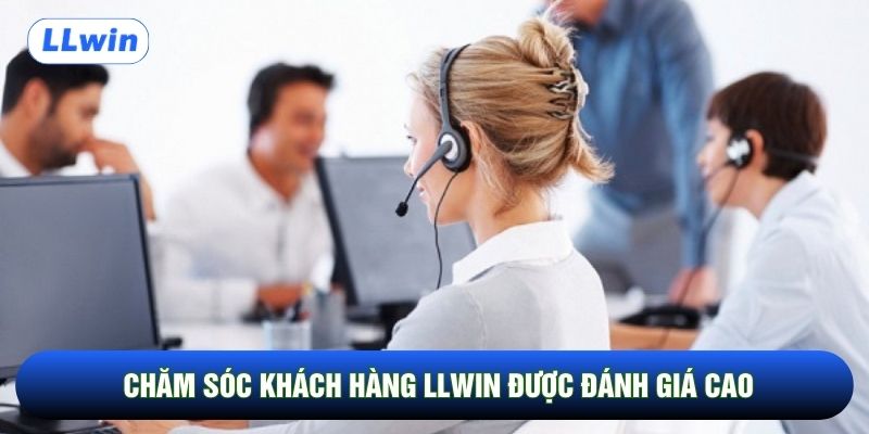 Chăm sóc khách hàng LLwin được đánh giá cao