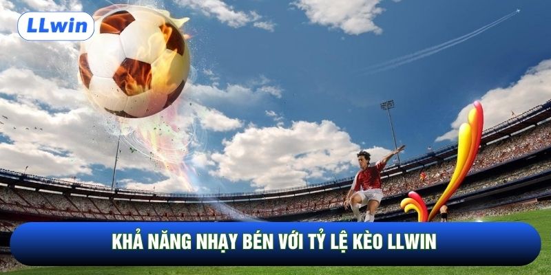 Khả năng nhạy bén với tỷ lệ kèo LLwin
