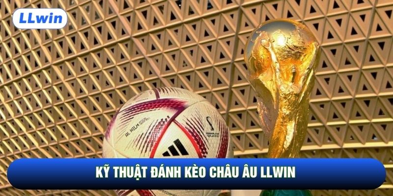 Kỹ thuật đánh kèo châu Âu LLwin