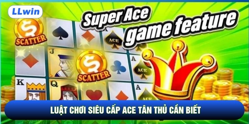 Luật chơi Siêu Cấp ACE tân thủ cần biết