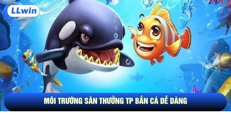 Môi trường săn thưởng TP Bắn cá dễ dàng