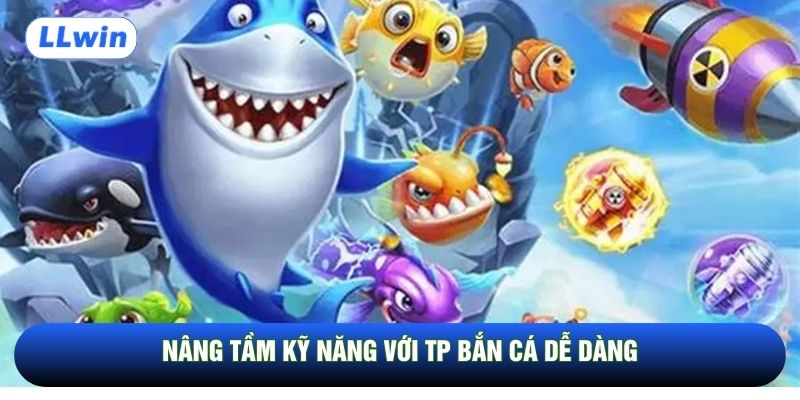 Nâng tầm kỹ năng với TP Bắn cá dễ dàng