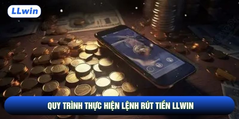 Quy trình thực hiện lệnh rút tiền LLwin