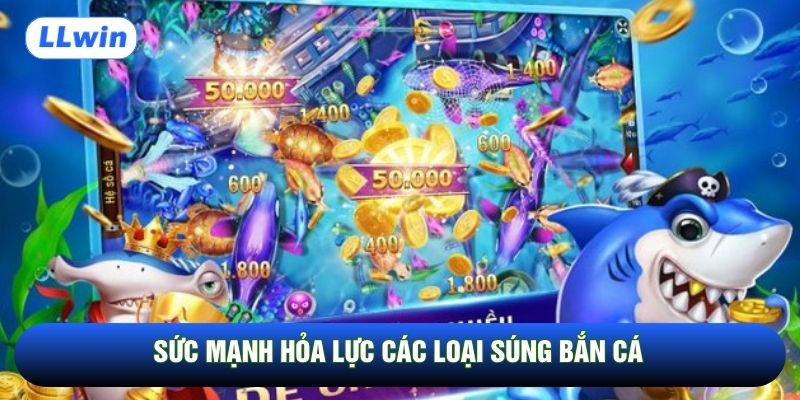 Sức mạnh hỏa lực các loại súng bắn cá
