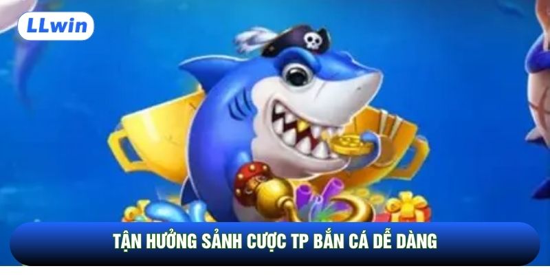 Tận hưởng sảnh cược TP Bắn cá dễ dàng