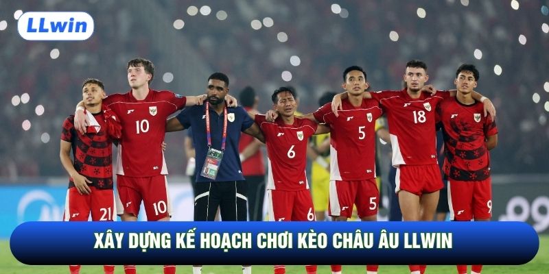 Xây dựng kế hoạch chơi kèo châu Âu LLwin